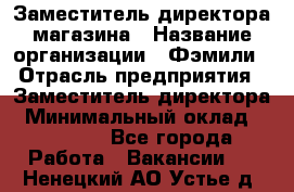 Заместитель директора магазина › Название организации ­ Фэмили › Отрасль предприятия ­ Заместитель директора › Минимальный оклад ­ 26 000 - Все города Работа » Вакансии   . Ненецкий АО,Устье д.